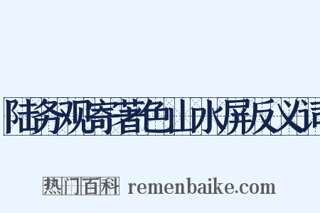 陆务观寄著色山水屏反义词是什么意思的图片
